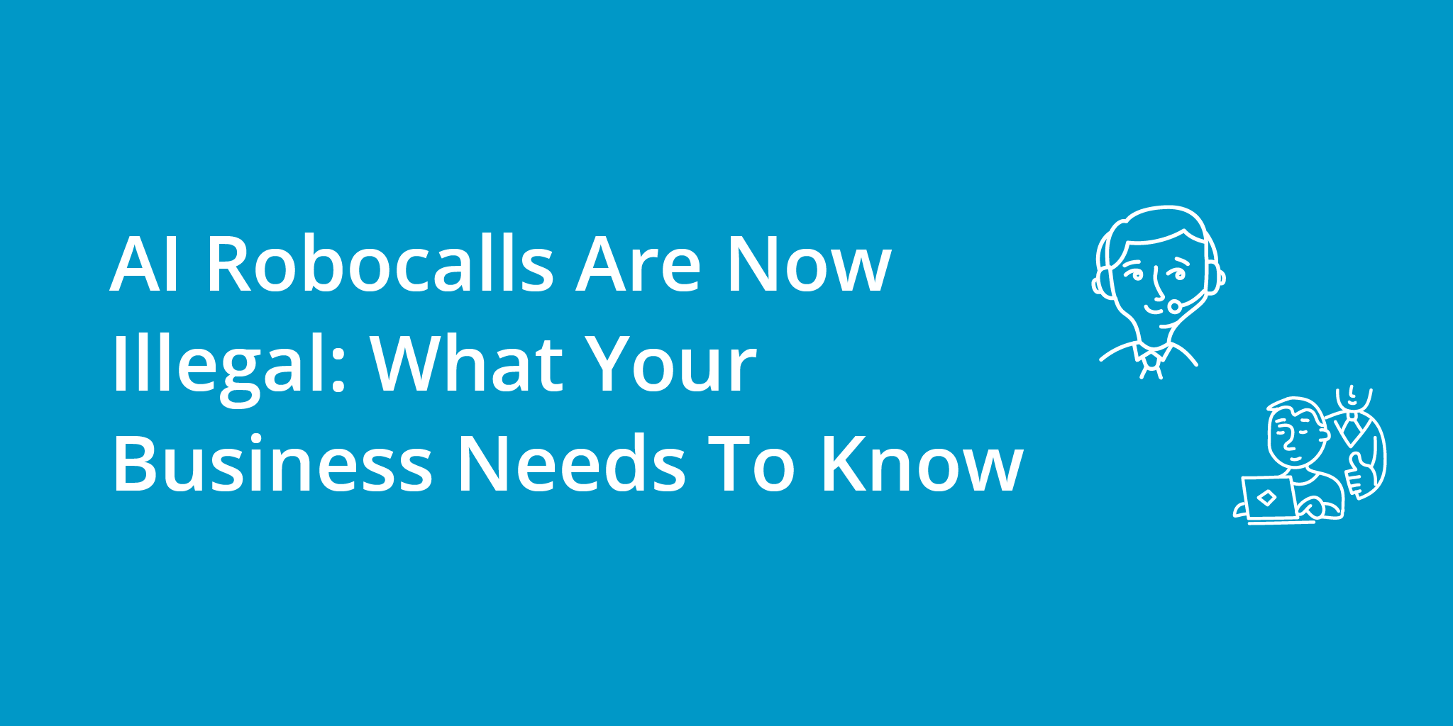 AI Robocalls Are Now Illegal: What Your Business Needs To Know in 2024