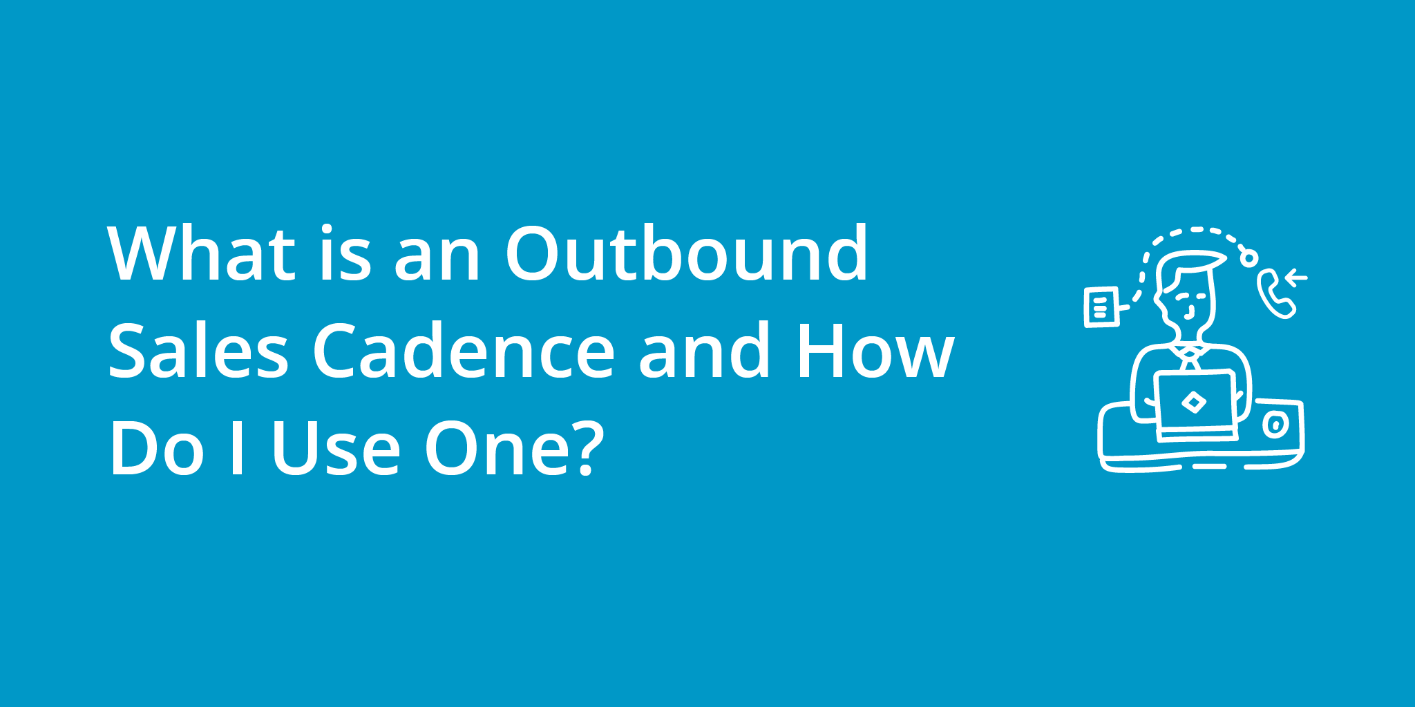 What is an Outbound Sales Cadence and How Do I Use One?