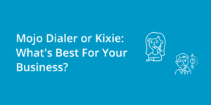 Mojo Dialer or Kixie: What’s Best For Your Business?