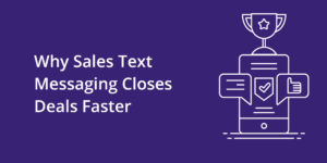 Why Sales Text Messaging Closes Deals Faster