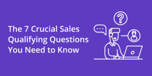 The 7 Crucial Sales Qualifying Questions You Need to Know