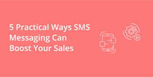 5 Practical Ways SMS Messaging Can Boost Your Sales