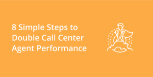 8 Simple Steps to Double Call Center Agent Performance