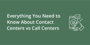 Everything You Need to Know About Contact Centers vs Call Centers