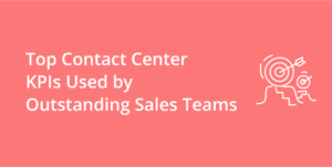 Top Contact Center KPIs Used by Outstanding Sales Teams