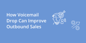 How Voicemail Drop Can Improve Outbound Sales