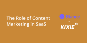 The Role of Content Marketing in SaaS | Glance HQ + Kixie