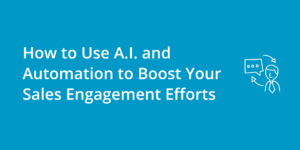 How to Use A.I. and Automation to Boost Your Sales Engagement Efforts