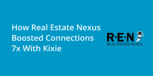 How Real Estate Nexus Boosted Connections 7x With Kixie