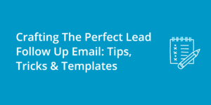 Crafting The Perfect Lead Follow Up Email: Tips, Tricks & Templates