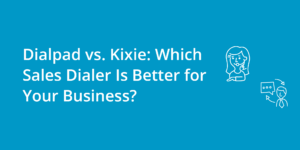 Dialpad vs. Kixie: Which Sales Dialer Is Better for Your Business?