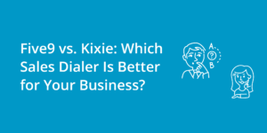 Five9 vs. Kixie: Which Sales Dialer Is Better for Your Business?