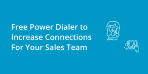 Free Power Dialer to Increase Connections For Your Sales Team