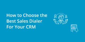 How to Choose the Best Sales Dialer For Your CRM