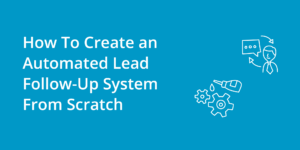 How To Create An Automated Lead Follow-Up System From Scratch