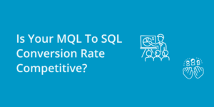 Is Your MQL To SQL Conversion Rate Competitive?