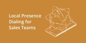 Local Presence Dialing for Sales Teams