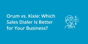 Orum vs. Kixie: Which Sales Dialer Is Better for Your Business?