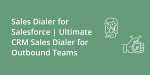 Sales Dialer for Salesforce | Ultimate CRM Sales Dialer for Outbound Teams